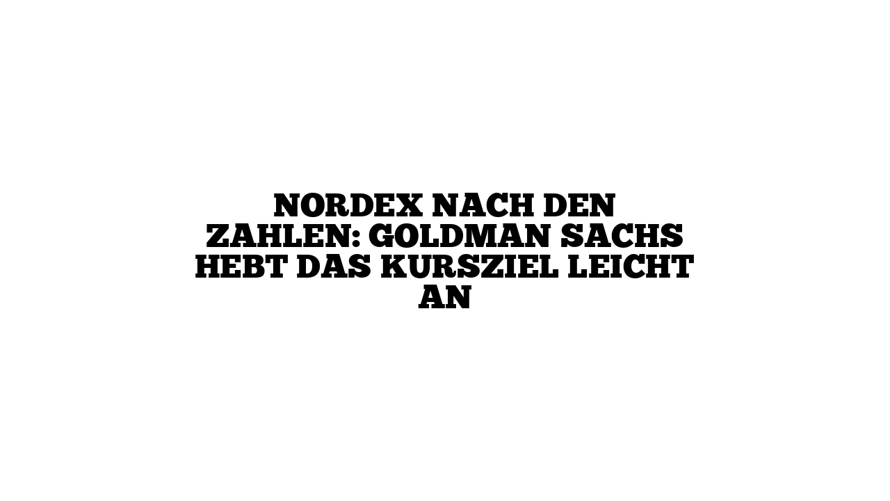 Nordex nach den Zahlen: Goldman Sachs hebt das Kursziel leicht an