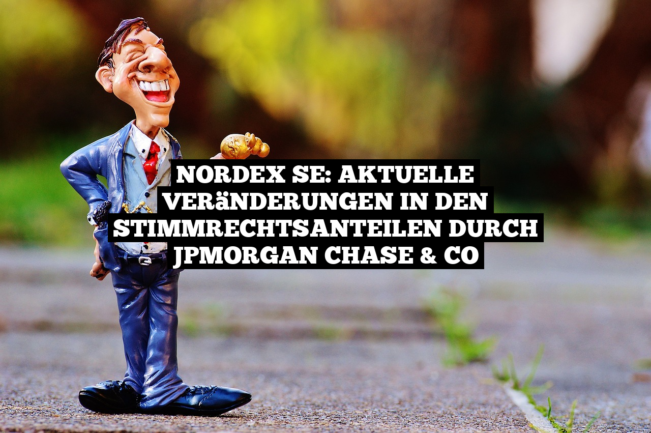 Nordex SE: Aktuelle Veränderungen in den Stimmrechtsanteilen durch JPMorgan Chase & Co