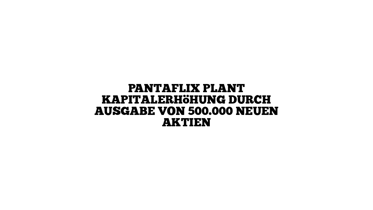 PANTAFLIX plant Kapitalerhöhung durch Ausgabe von 500.000 neuen Aktien