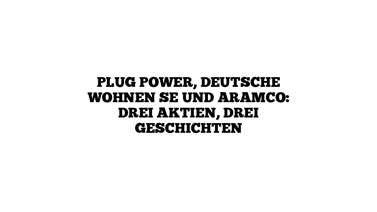 Plug Power, Deutsche Wohnen SE und Aramco: Drei Aktien, drei Geschichten