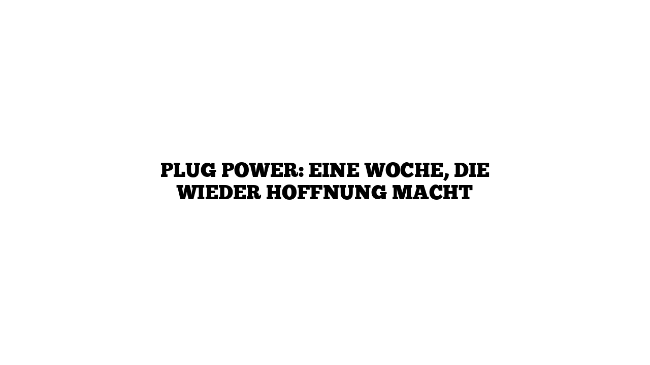 Plug Power: Eine Woche, die wieder Hoffnung macht
