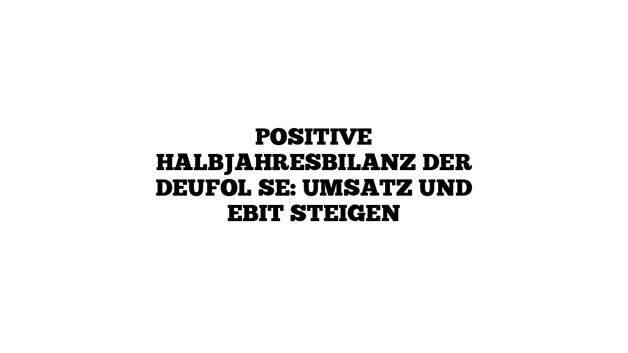 Positive Halbjahresbilanz der Deufol SE: Umsatz und EBIT steigen