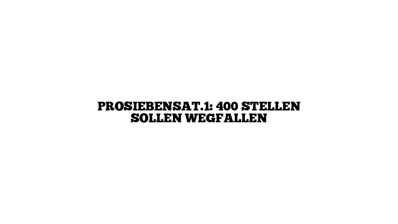 ProSiebenSat.1: 400 Stellen sollen wegfallen