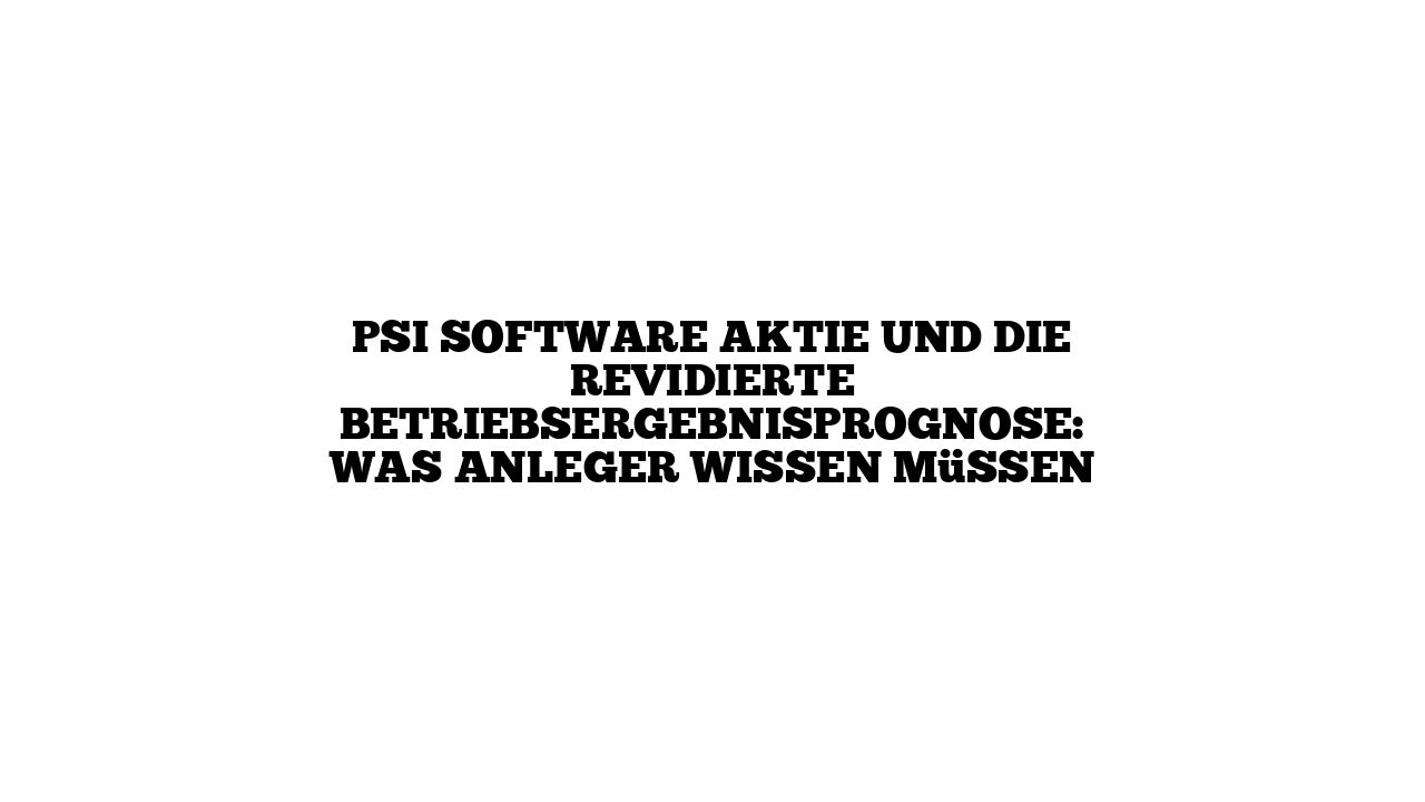 PSI Software Aktie und die revidierte Betriebsergebnisprognose: Was Anleger wissen müssen