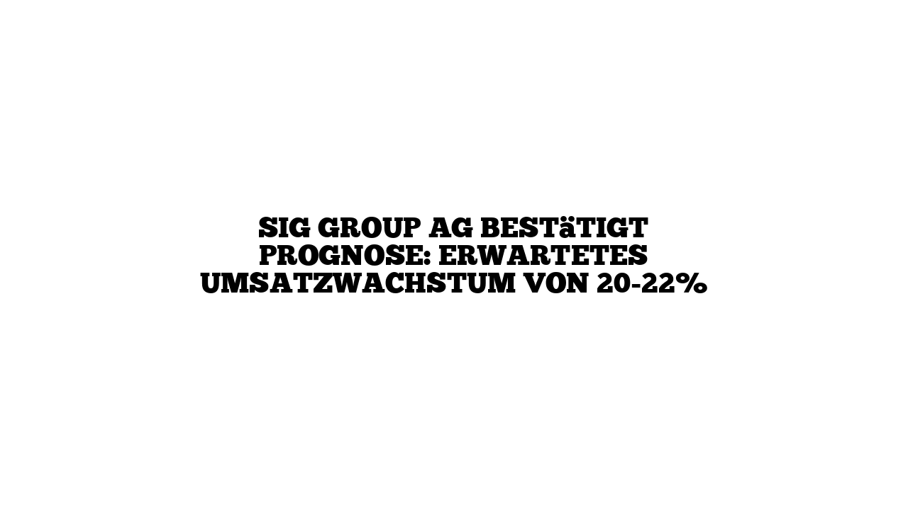 SIG Group AG bestätigt Prognose: Erwartetes Umsatzwachstum von 20-22%