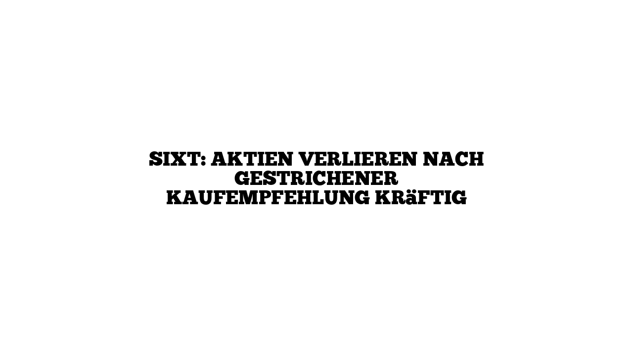 Sixt: Aktien verlieren nach gestrichener Kaufempfehlung kräftig