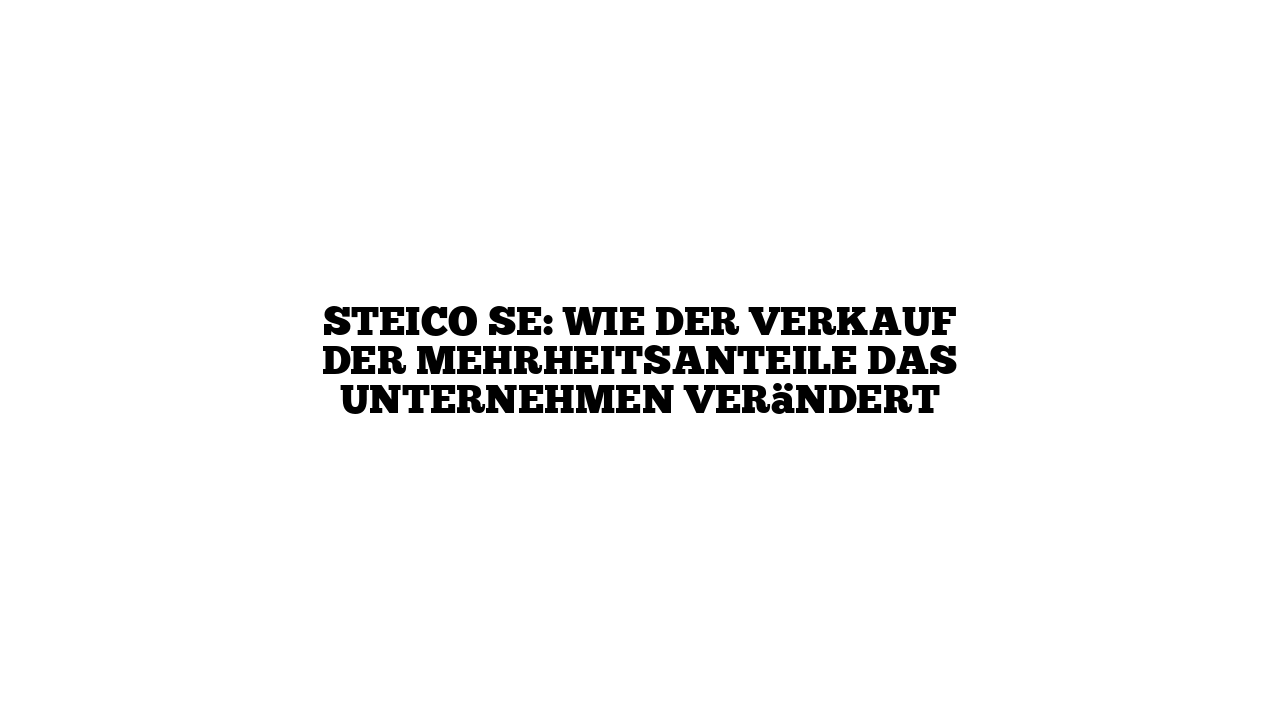 STEICO SE: Wie der Verkauf der Mehrheitsanteile das Unternehmen verändert