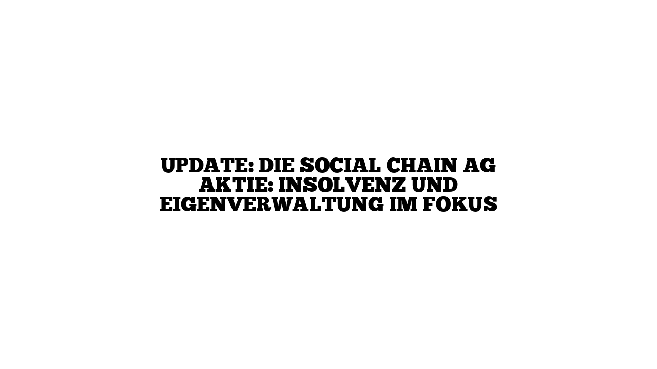 UPDATE: Die Social Chain AG Aktie: Insolvenz und Eigenverwaltung im Fokus
