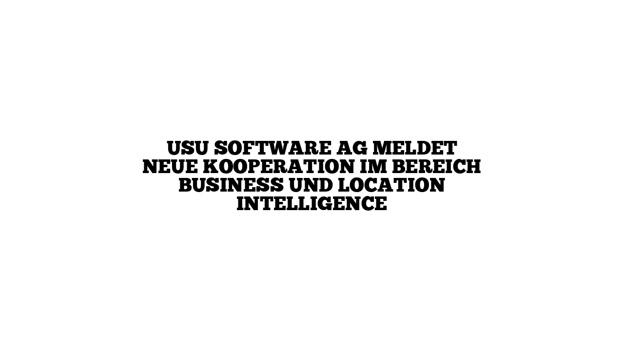 USU Software AG meldet neue Kooperation im Bereich Business und Location Intelligence