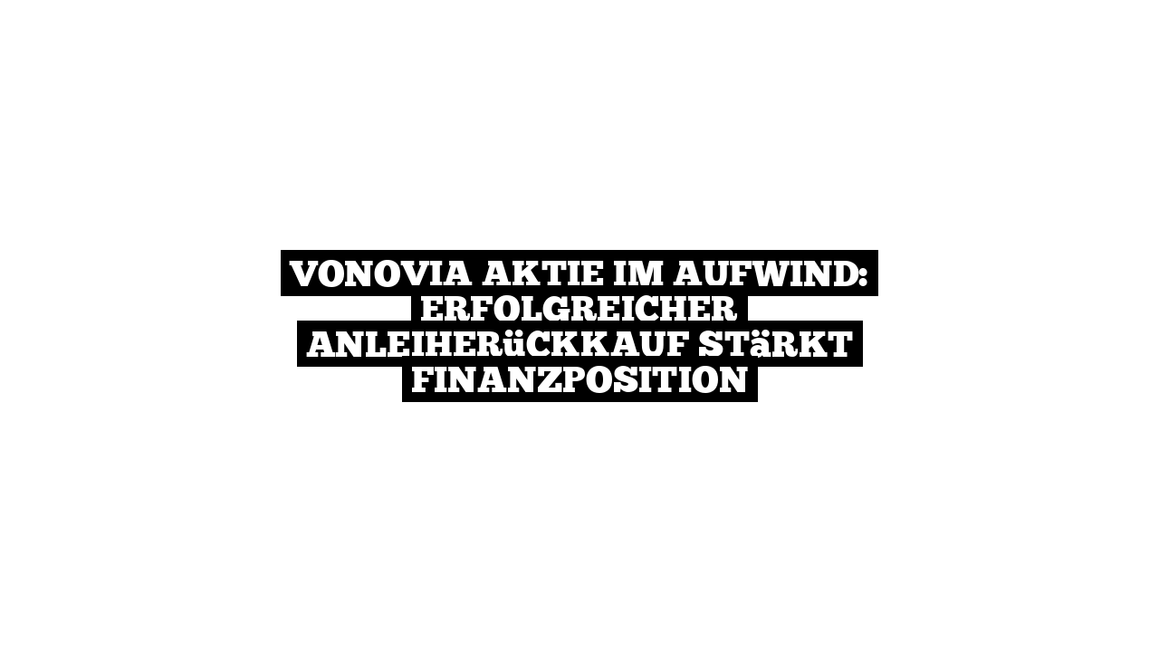 Vonovia Aktie im Aufwind: Erfolgreicher Anleiherückkauf stärkt Finanzposition