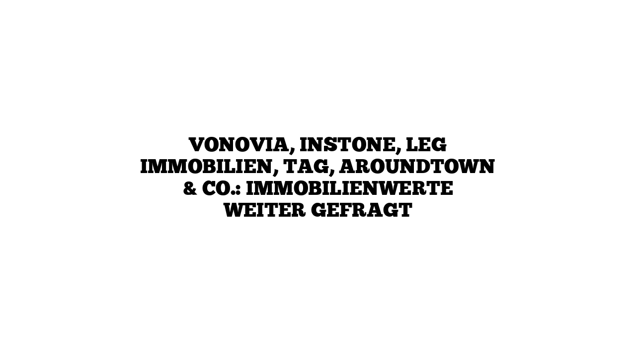 Vonovia, Instone, LEG Immobilien, TAG, Aroundtown & Co.: Immobilienwerte weiter gefragt