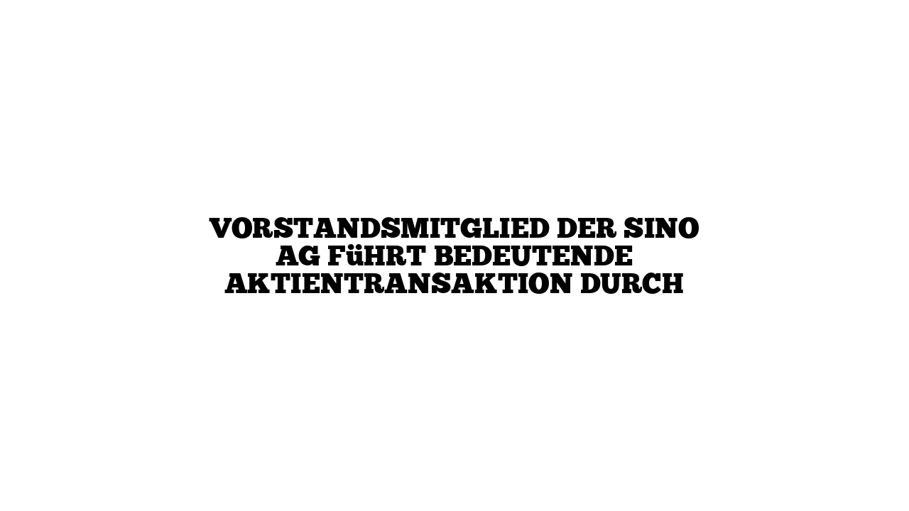 Vorstandsmitglied der sino AG führt bedeutende Aktientransaktion durch