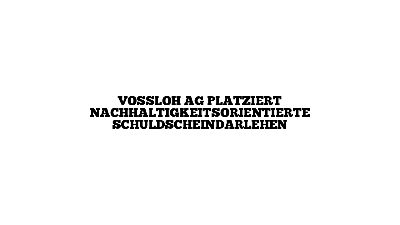 Vossloh AG platziert nachhaltigkeitsorientierte Schuldscheindarlehen