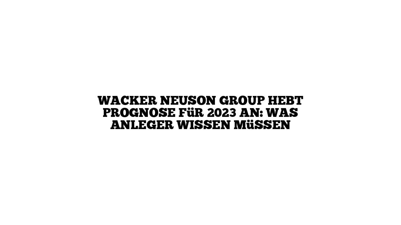 Wacker Neuson Group hebt Prognose für 2023 an: Was Anleger wissen müssen