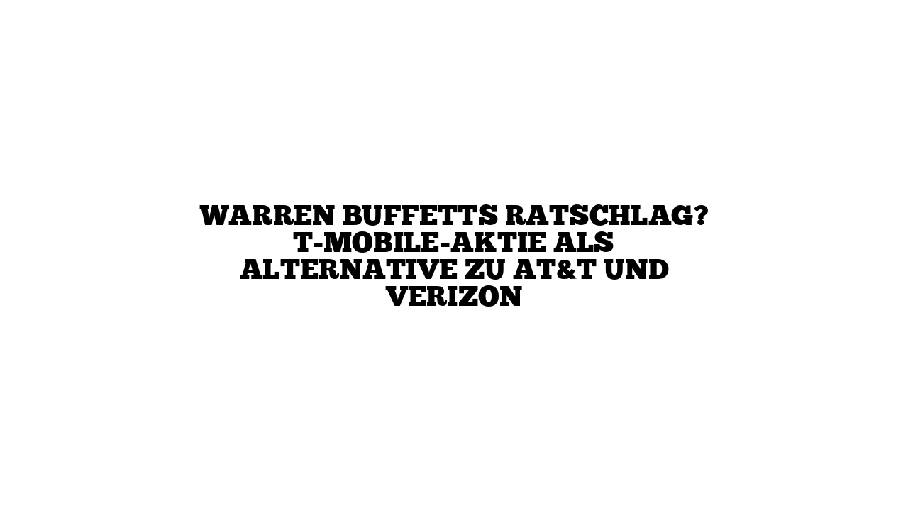 Warren Buffetts Ratschlag? T-Mobile-Aktie als Alternative zu AT&T und Verizon