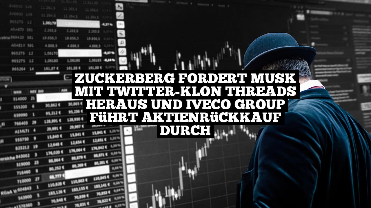 Zuckerberg fordert Musk mit Twitter-Klon Threads heraus und Iveco Group führt Aktienrückkauf durch