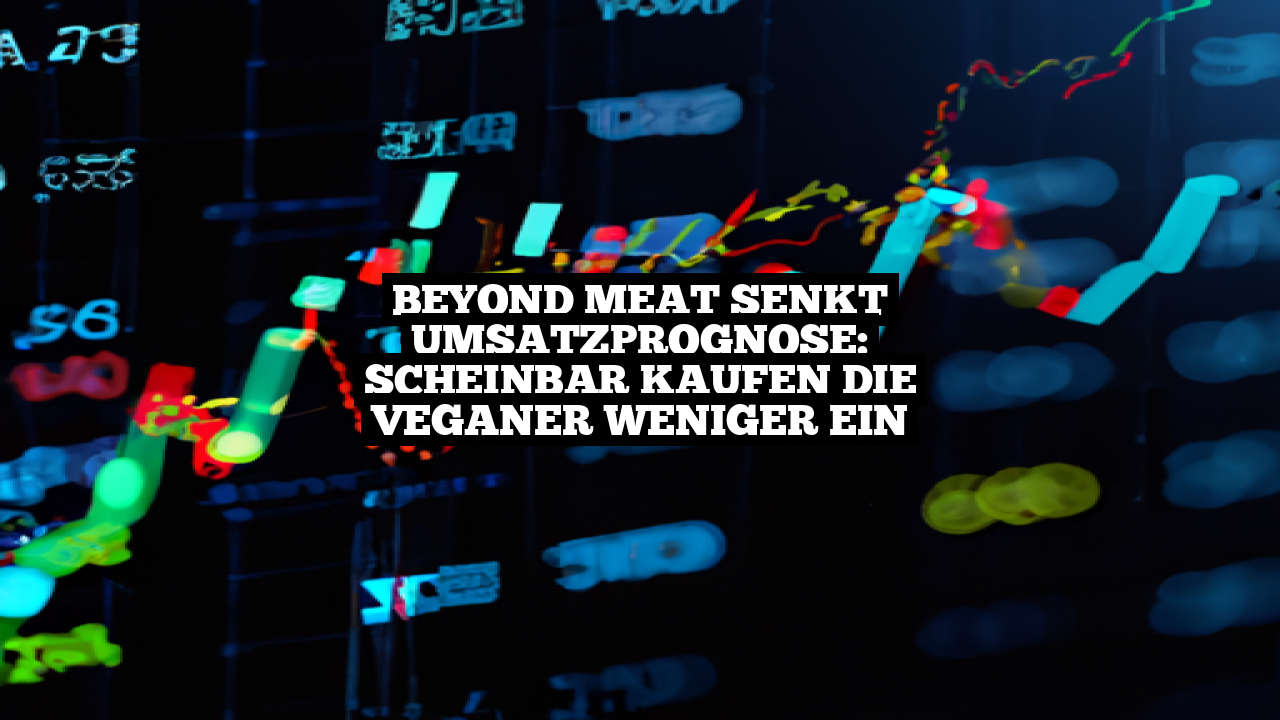 Beyond Meat senkt Umsatzprognose: Scheinbar kaufen die Veganer weniger ein