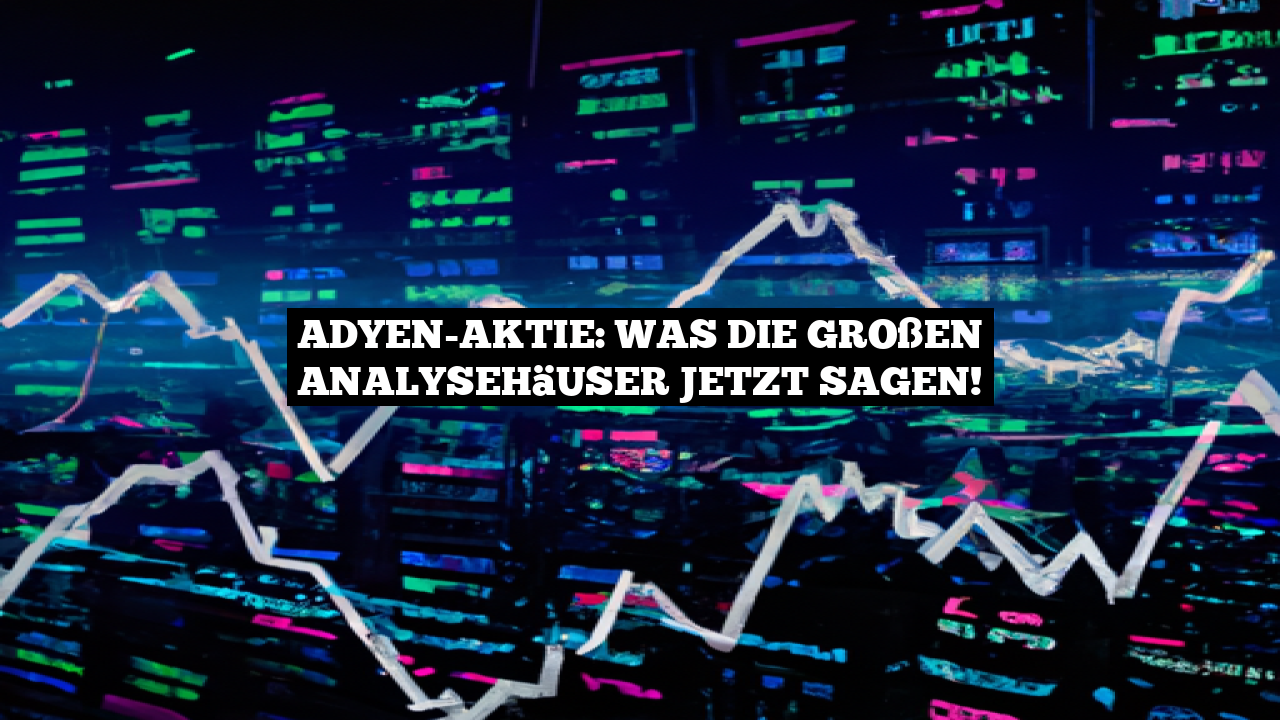 Adyen-Aktie: Was die großen Analysehäuser jetzt sagen!