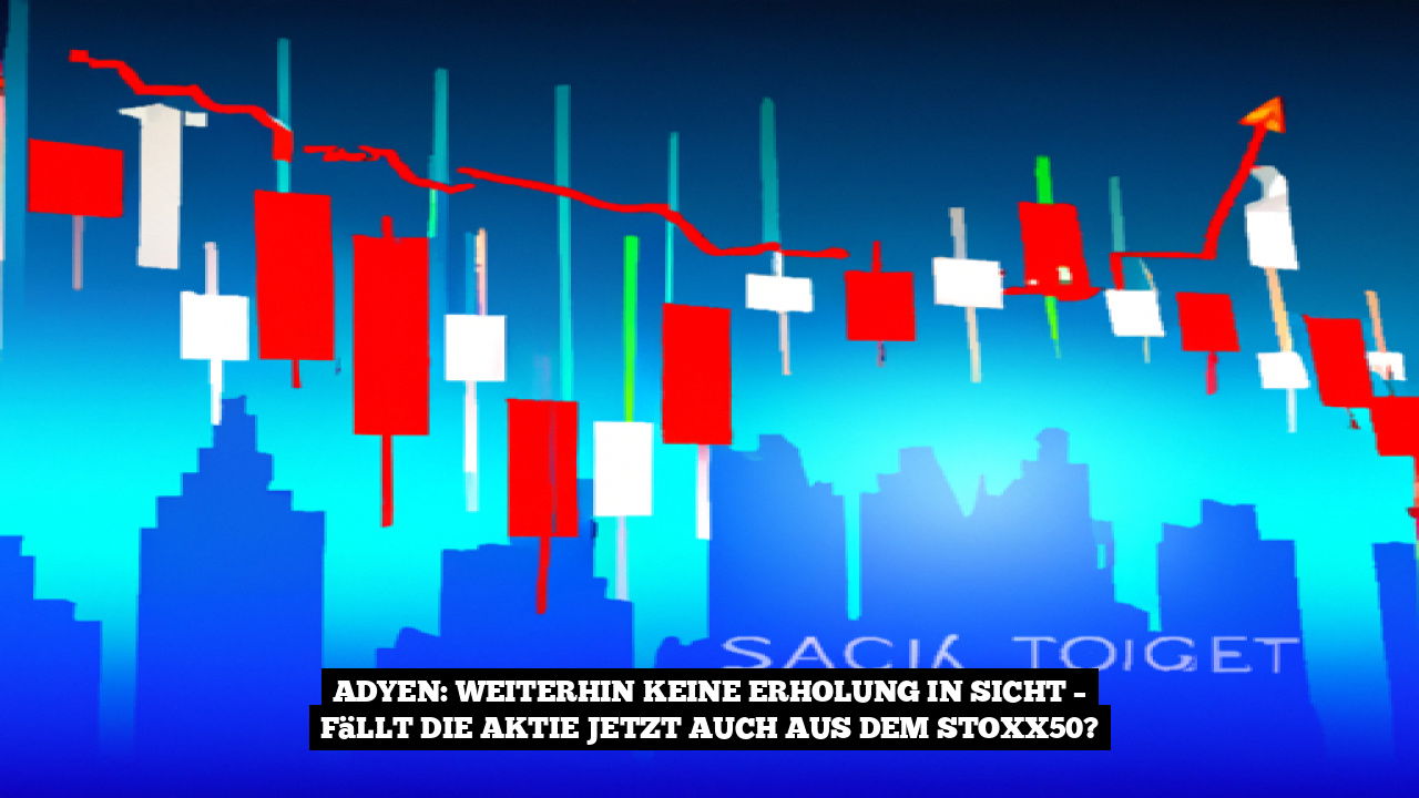 Adyen: Weiterhin keine Erholung in Sicht – Fällt die Aktie jetzt auch aus dem Stoxx50?
