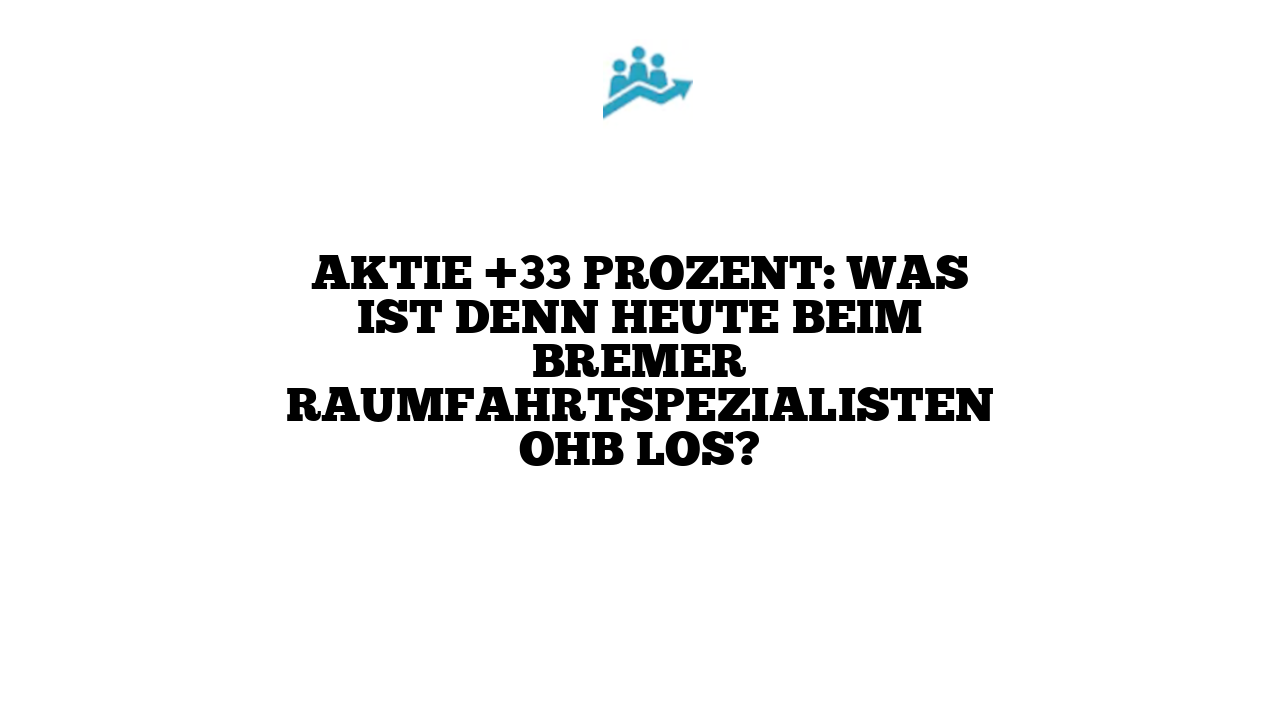 Aktie +33 Prozent: Was ist denn heute beim Bremer Raumfahrtspezialisten OHB los?