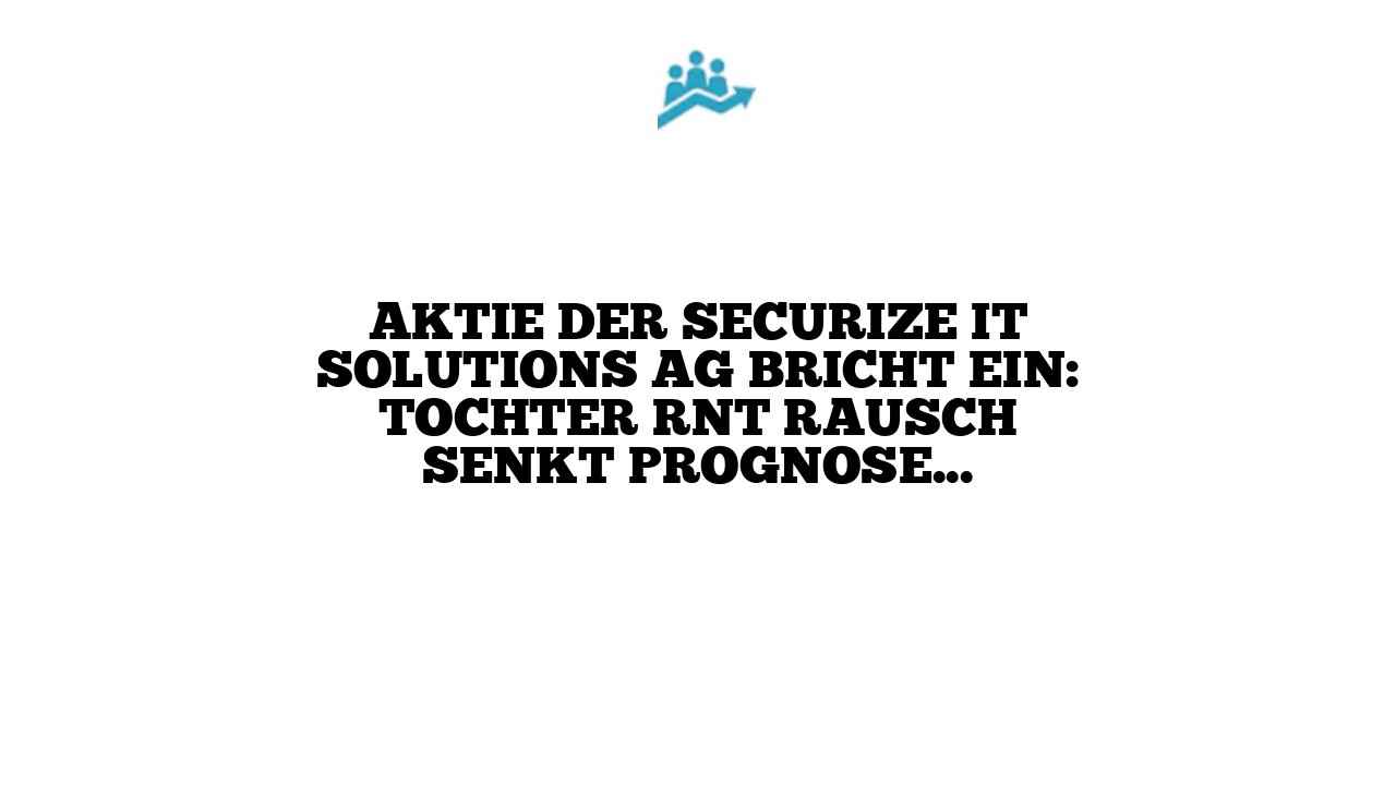 Aktie der Securize IT Solutions AG bricht ein: Tochter RNT Rausch senkt Prognosen für 2023