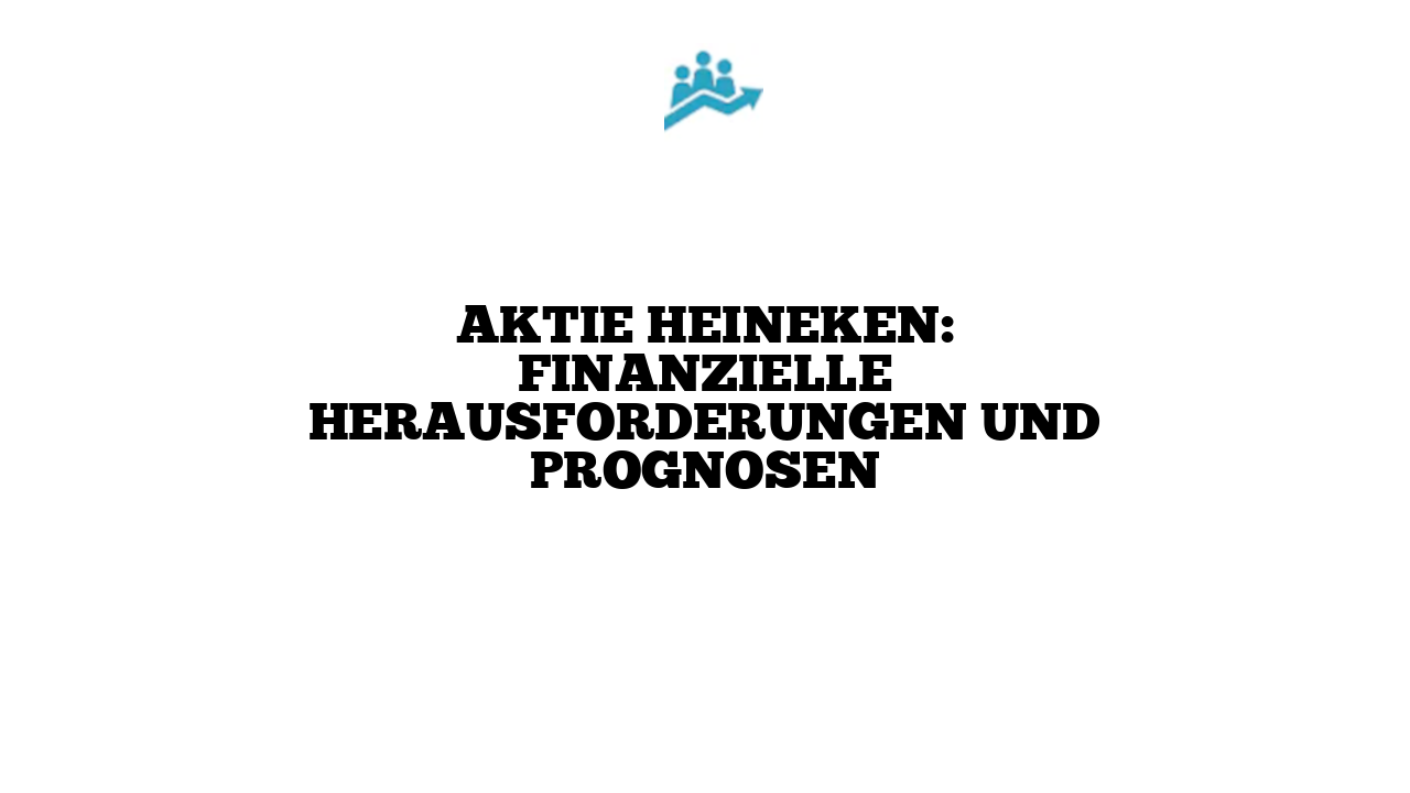 Aktie Heineken: Finanzielle Herausforderungen und Prognosen