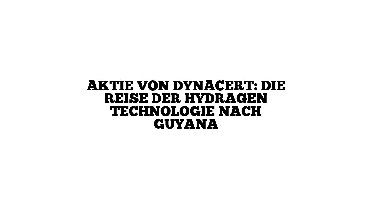 Aktie von dynaCERT: Die Reise der HydraGEN Technologie nach Guyana