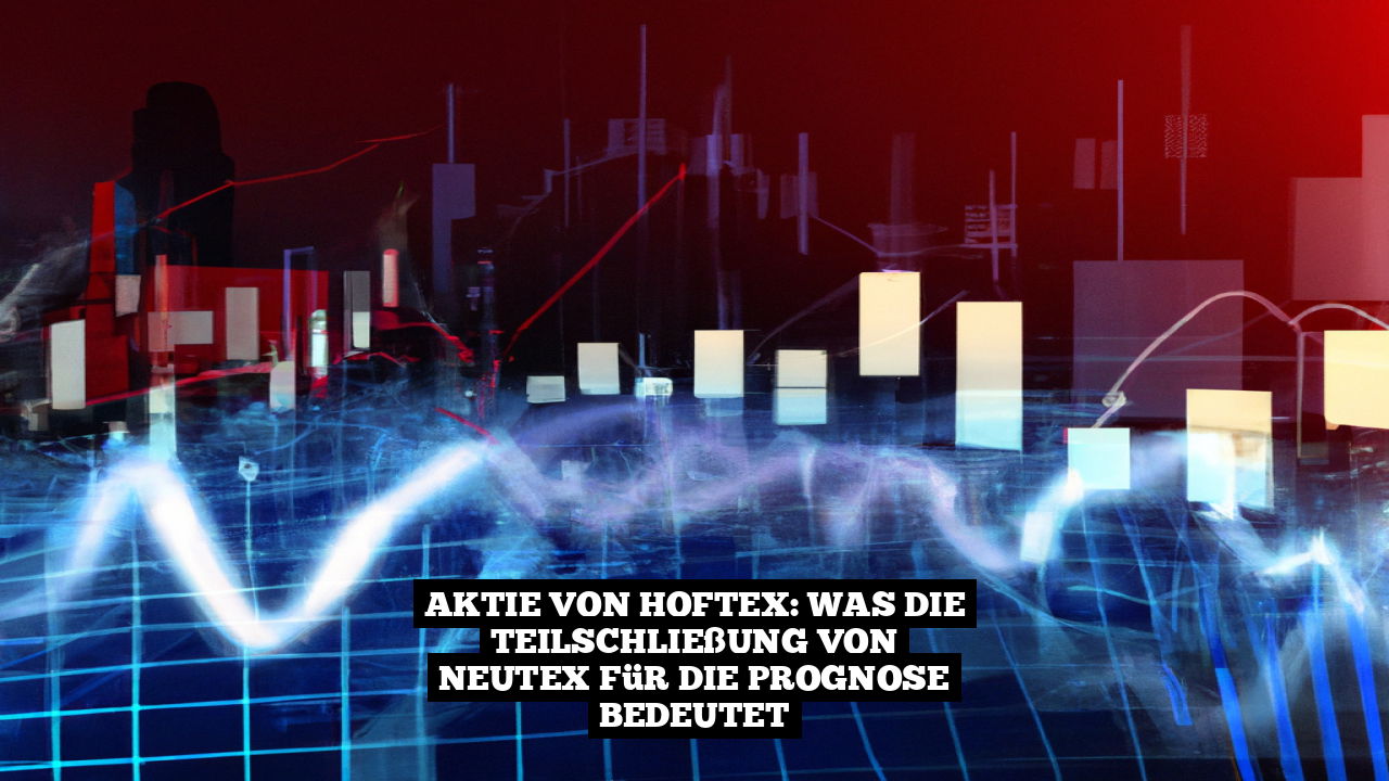 Aktie von Hoftex: Was die Teilschließung von Neutex für die Prognose bedeutet
