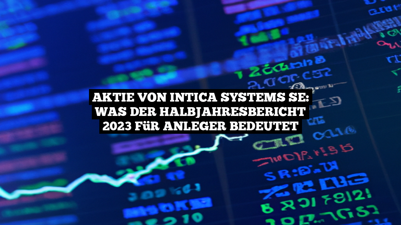 Aktie von InTiCa Systems SE: Was der Halbjahresbericht 2023 für Anleger bedeutet