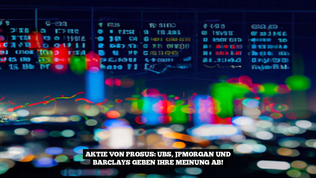 Aktie von Prosus: UBS, JPMorgan und Barclays geben ihre Meinung ab!