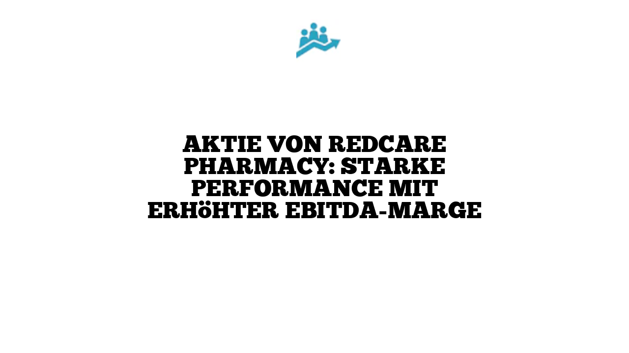 Aktie von RedCare Pharmacy: Starke Performance mit erhöhter EBITDA-Marge