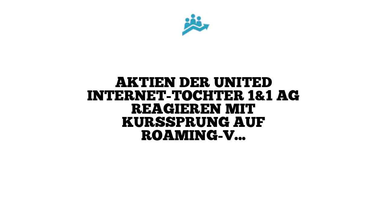 Aktien der United Internet-Tochter 1&1 AG reagieren mit Kurssprung auf Roaming-Vertrag mit Vodafone