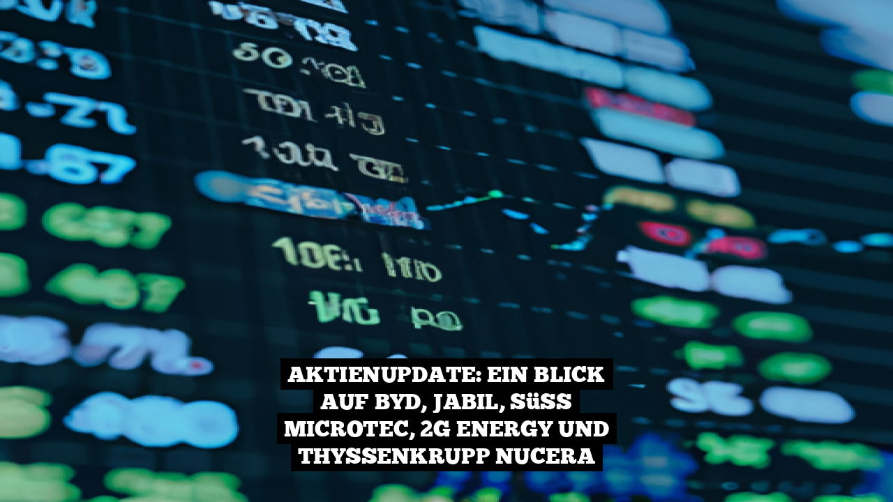 Aktienupdate: Ein Blick auf BYD, Jabil, Süss MicroTec, 2G Energy und thyssenkrupp nucera