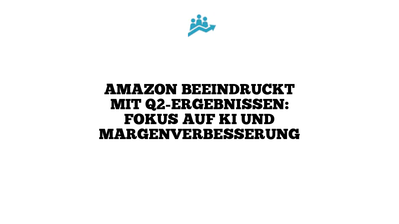 Amazon beeindruckt mit Q2-Ergebnissen: Fokus auf KI und Margenverbesserung