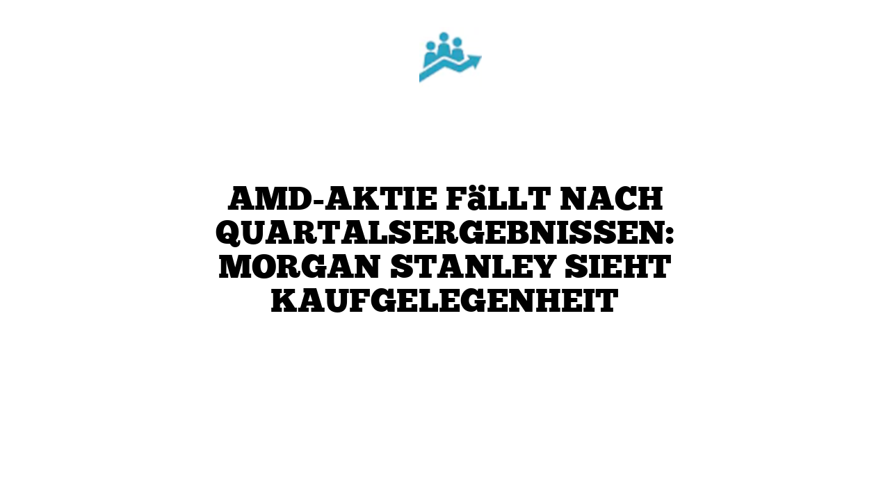 AMD-Aktie fällt nach Quartalsergebnissen: Morgan Stanley sieht Kaufgelegenheit