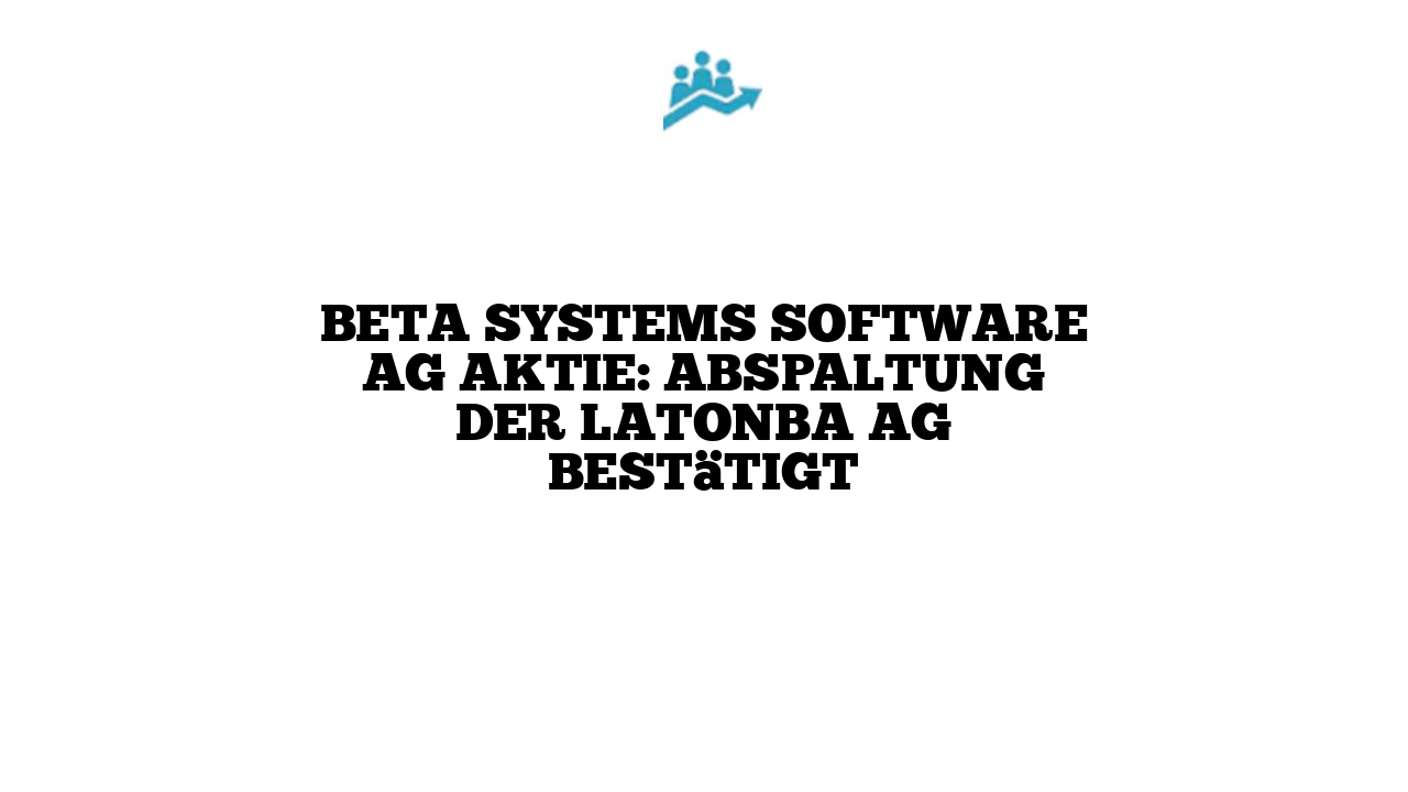 Beta Systems Software AG Aktie: Abspaltung der Latonba AG bestätigt