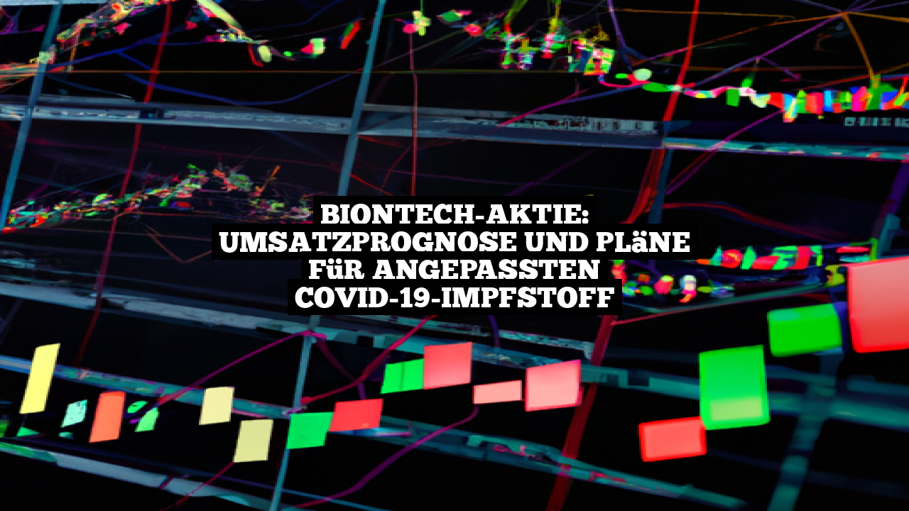 BioNTech-Aktie: Umsatzprognose und Pläne für angepassten COVID-19-Impfstoff