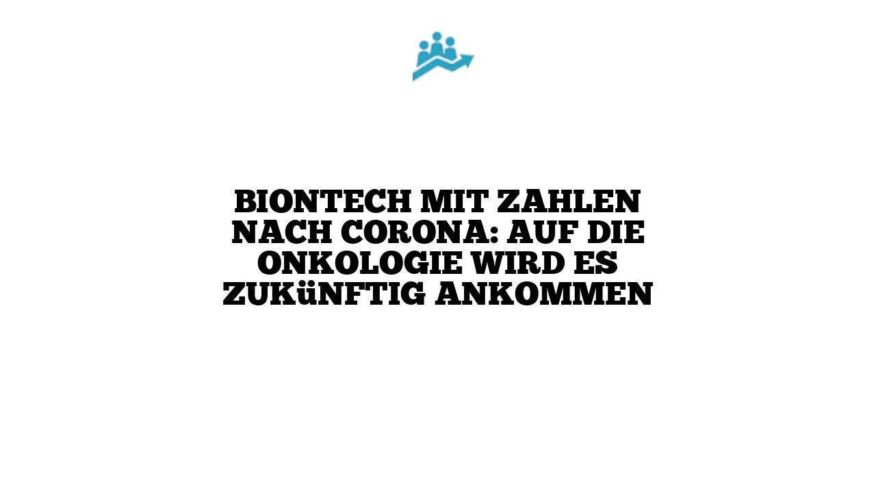 BioNTech mit Zahlen nach Corona: Auf die Onkologie wird es zukünftig ankommen