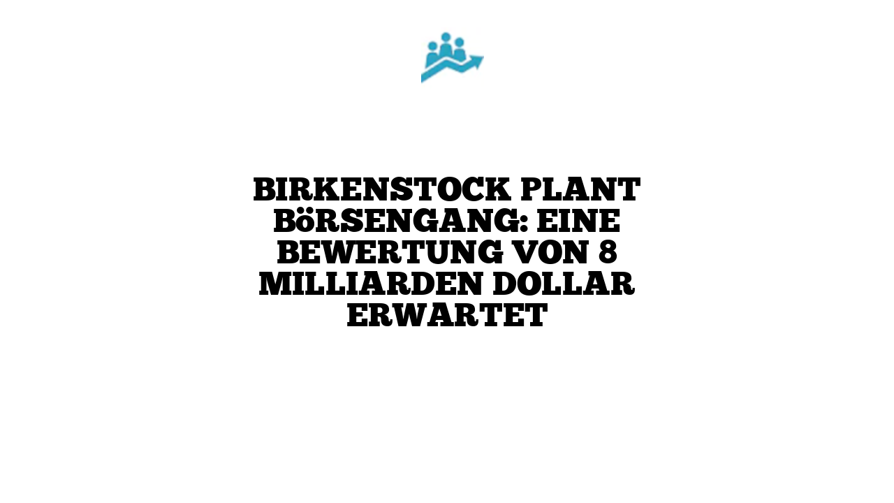 Birkenstock plant Börsengang: Eine Bewertung von 8 Milliarden Dollar erwartet