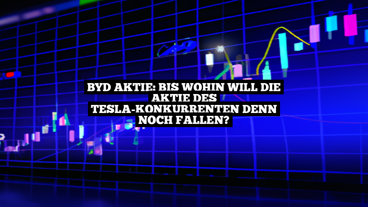 BYD Aktie: Bis wohin will die Aktie des Tesla-Konkurrenten denn noch fallen?