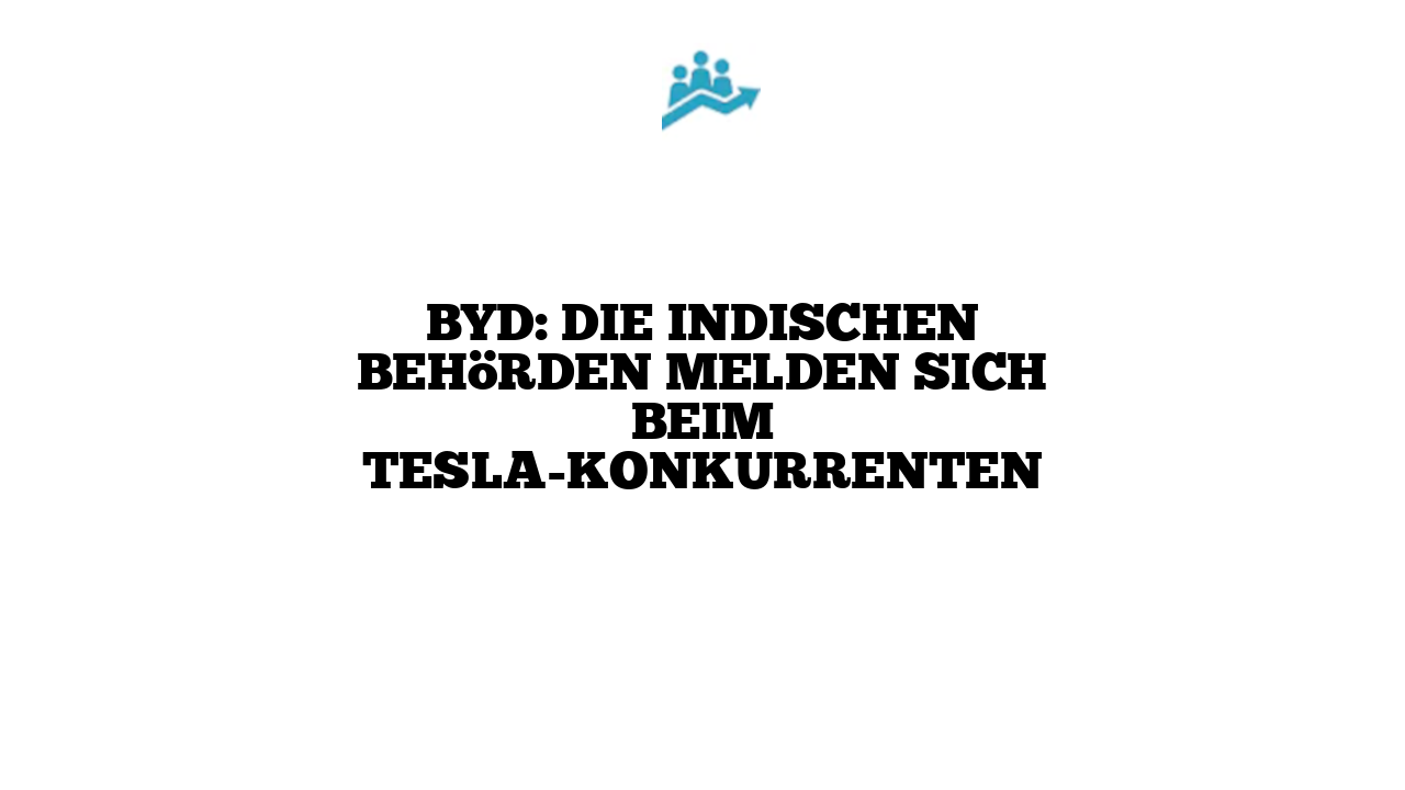 BYD: Die indischen Behörden melden sich beim Tesla-Konkurrenten