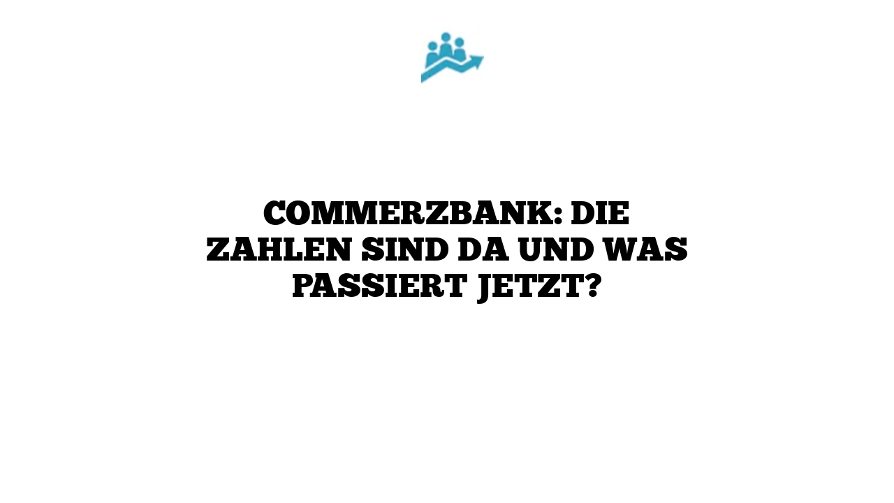 Commerzbank: Die Zahlen sind da und was passiert jetzt?