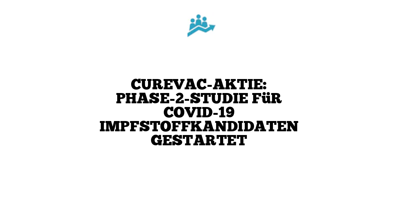 CureVac-Aktie: Phase-2-Studie für COVID-19 Impfstoffkandidaten gestartet