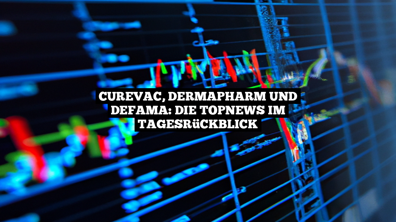 CureVac, Dermapharm und DEFAMA: Die TopNews im Tagesrückblick