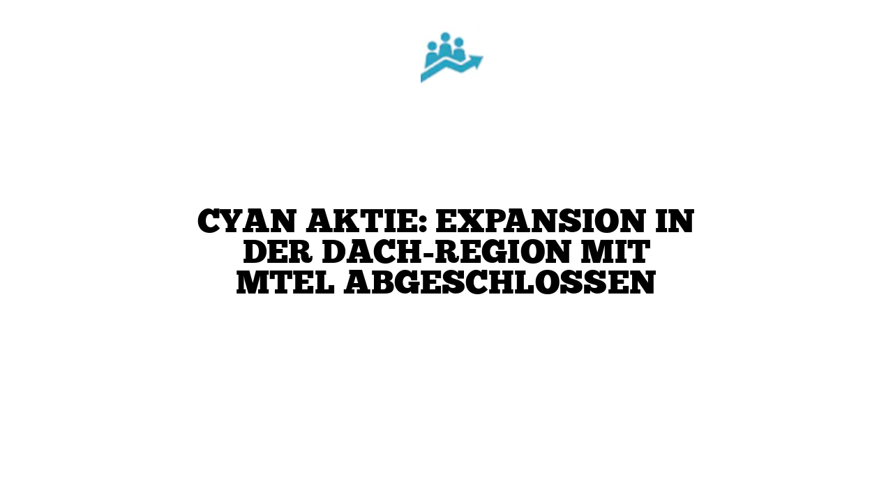 cyan Aktie: Expansion in der DACH-Region mit MTEL abgeschlossen