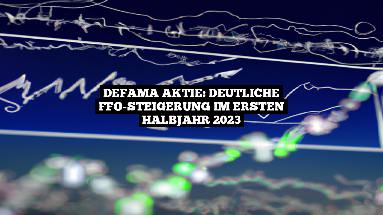 DEFAMA Aktie: Deutliche FFO-Steigerung im ersten Halbjahr 2023