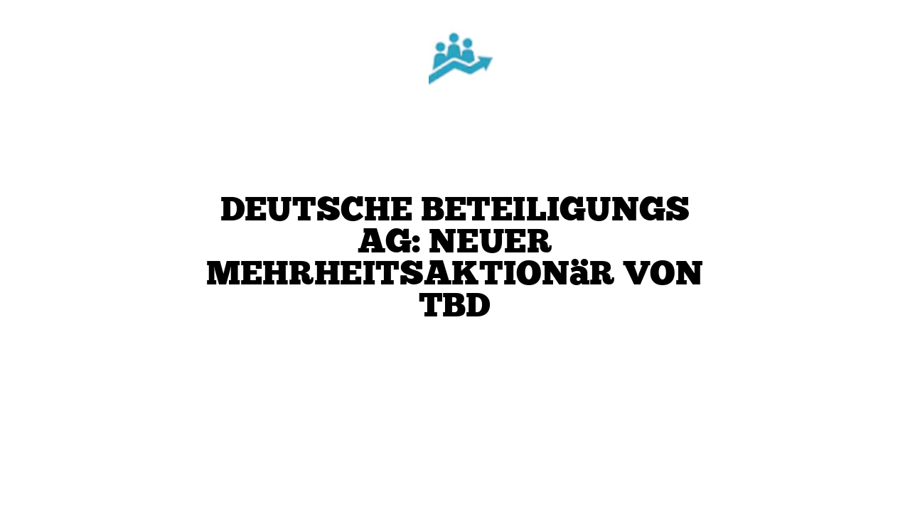 Deutsche Beteiligungs AG: Neuer Mehrheitsaktionär von TBD
