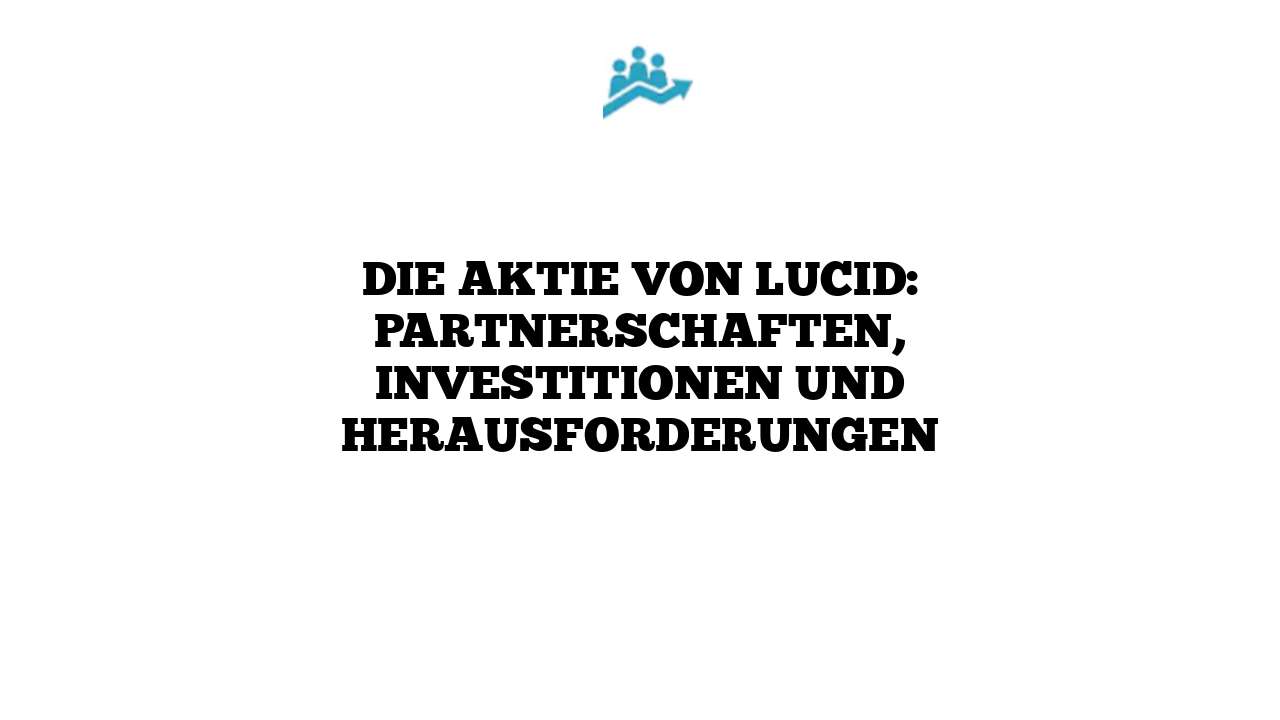 Die Aktie von Lucid: Partnerschaften, Investitionen und Herausforderungen