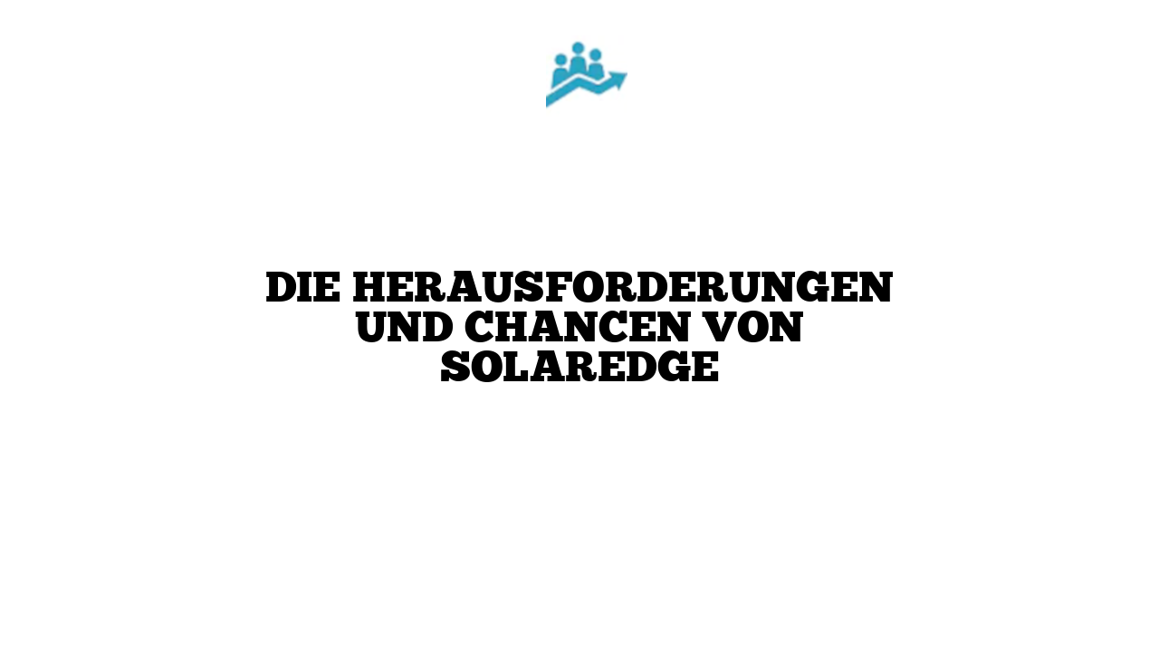 Die Herausforderungen und Chancen von SolarEdge