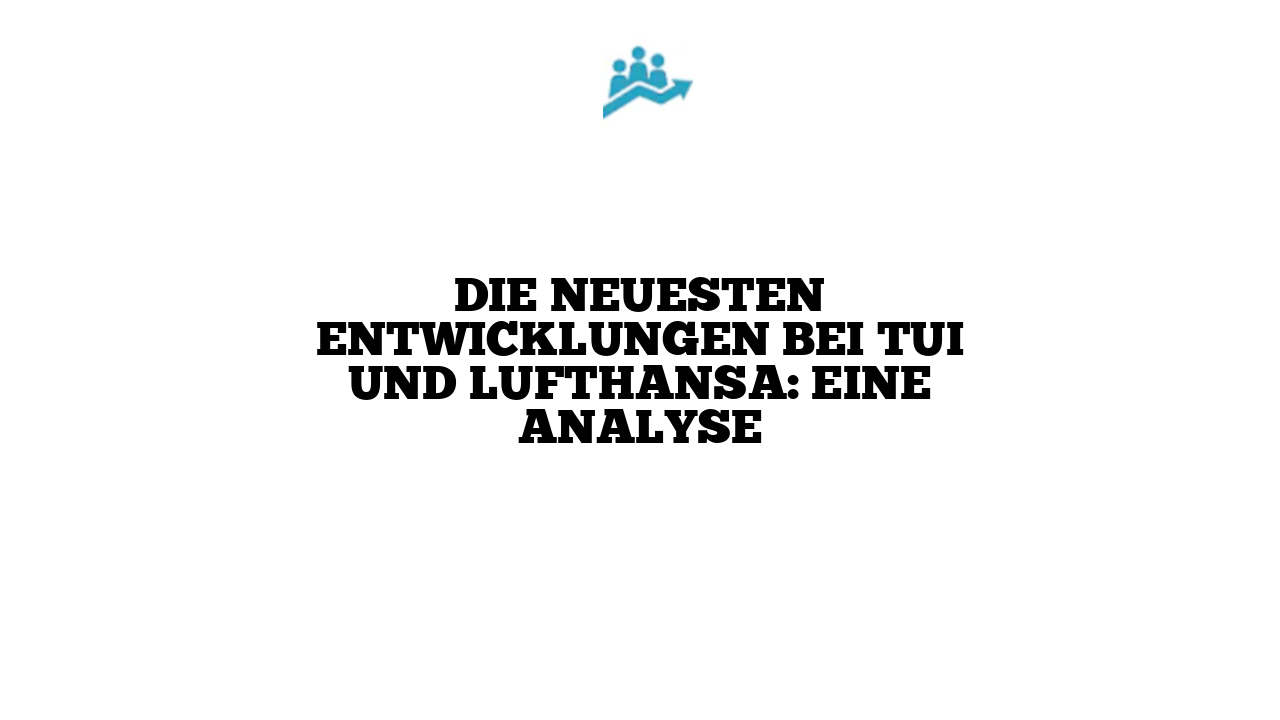 Die neuesten Entwicklungen bei TUI und Lufthansa: Eine Analyse